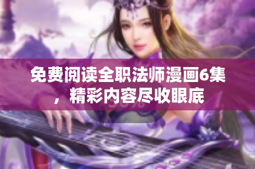免費(fèi)閱讀全職法師漫畫(huà)6集，精彩內(nèi)容盡收眼底