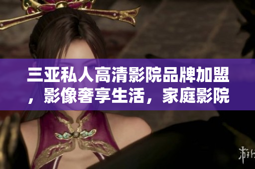 三亞私人高清影院品牌加盟，影像奢享生活，家庭影院裝修圖片展示