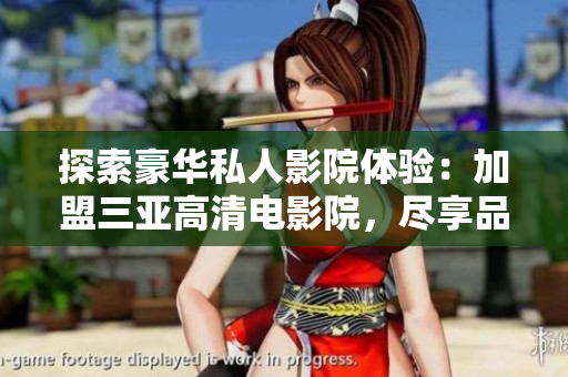 探索豪華私人影院體驗(yàn)：加盟三亞高清電影院，盡享品質(zhì)觀影樂(lè)趣！