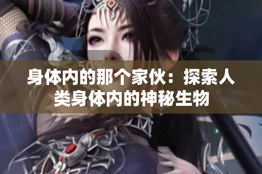 身體內(nèi)的那個(gè)家伙：探索人類身體內(nèi)的神秘生物