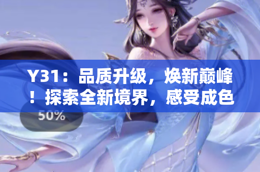 Y31：品質(zhì)升級(jí)，煥新巔峰！探索全新境界，感受成色盡善盡美的Y31之旅！