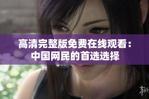 高清完整版免費(fèi)在線觀看：中國(guó)網(wǎng)民的首選選擇