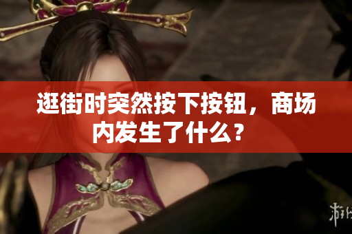 逛街時(shí)突然按下按鈕,商場(chǎng)內(nèi)發(fā)生了什么? 逛街時(shí)突然按下按鈕,商場(chǎng)內(nèi)發(fā)生了什么?