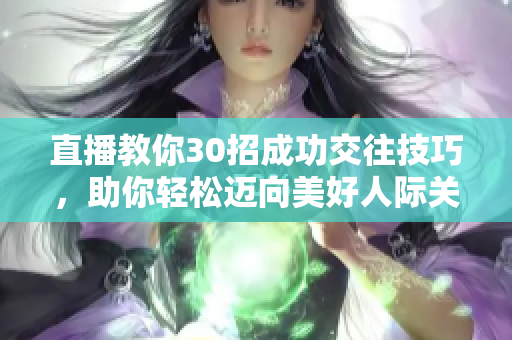 直播教你30招成功交往技巧，助你輕松邁向美好人際關系