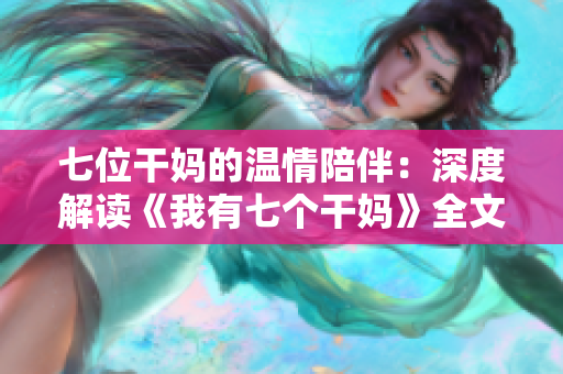 七位干媽的溫情陪伴：深度解讀《我有七個(gè)干媽》全文
