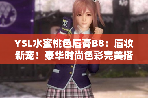 YSL水蜜桃色唇膏B8：唇妝新寵！豪華時(shí)尚色彩完美搭配