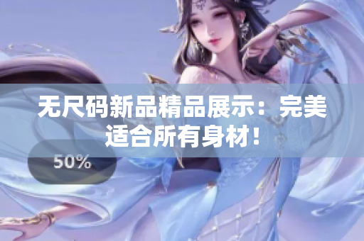 無尺碼新品精品展示：完美適合所有身材！