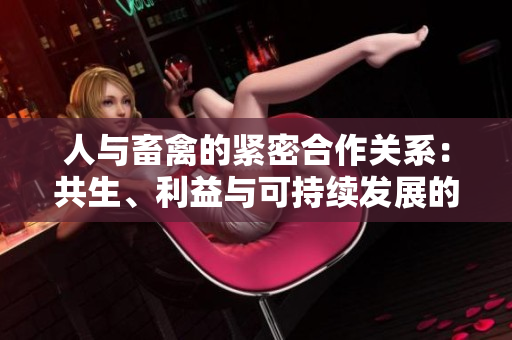 人與畜禽的緊密合作關(guān)系：共生、利益與可持續(xù)發(fā)展的交互模式