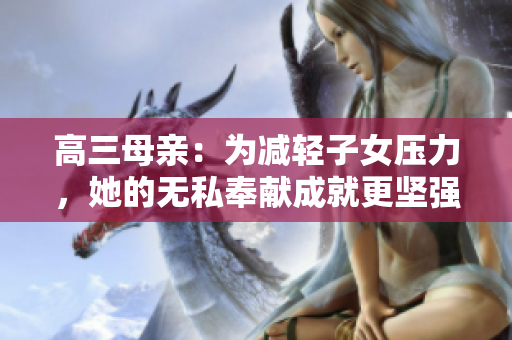 高三母親：為減輕子女壓力，她的無私奉獻(xiàn)成就更堅(jiān)強(qiáng)的明日