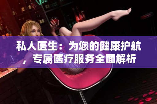 私人醫(yī)生：為您的健康護航，專屬醫(yī)療服務(wù)全面解析