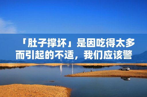 「肚子撐壞」是因吃得太多而引起的不適，我們應(yīng)該警惕多食對(duì)身體的影響。