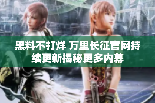 黑料不打烊 萬里長征官網(wǎng)持續(xù)更新揭秘更多內(nèi)幕