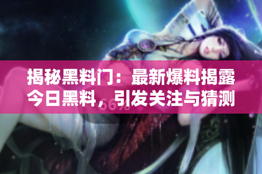 揭秘黑料門：最新爆料揭露今日黑料，引發(fā)關(guān)注與猜測(cè)