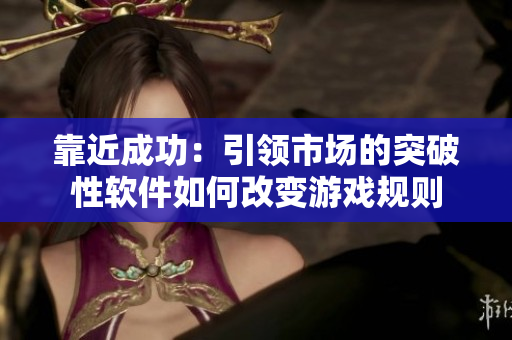 靠近成功：引領(lǐng)市場的突破性軟件如何改變游戲規(guī)則