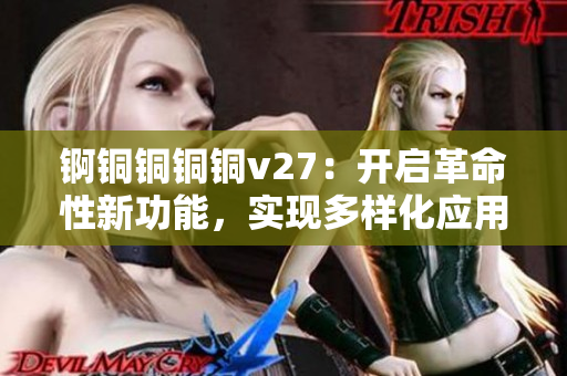 錒銅銅銅銅v27：開啟革命性新功能，實(shí)現(xiàn)多樣化應(yīng)用
