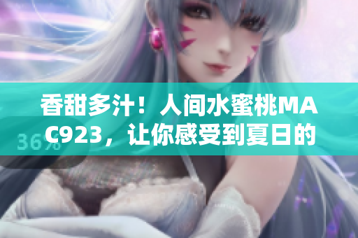 香甜多汁！人間水蜜桃MAC923，讓你感受到夏日的清涼與甜蜜