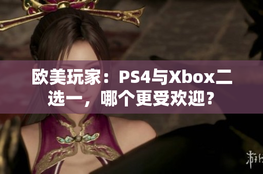 歐美玩家：PS4與Xbox二選一，哪個(gè)更受歡迎？