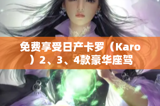 免費享受日產(chǎn)卡羅（Karo）2、3、4款豪華座駕