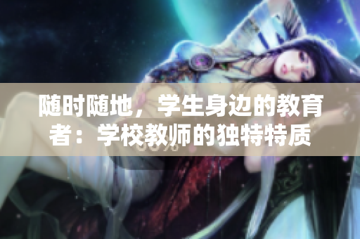 隨時(shí)隨地，學(xué)生身邊的教育者：學(xué)校教師的獨(dú)特特質(zhì)