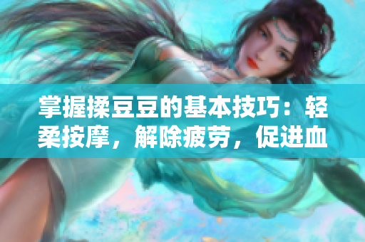 掌握揉豆豆的基本技巧：輕柔按摩，解除疲勞，促進(jìn)血液循環(huán)