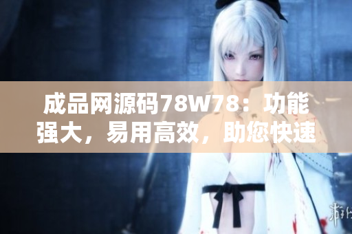 成品網(wǎng)源碼78W78：功能強大，易用高效，助您快速搭建網(wǎng)站