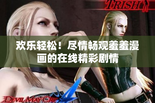 歡樂輕松！盡情暢觀羞羞漫畫的在線精彩劇情