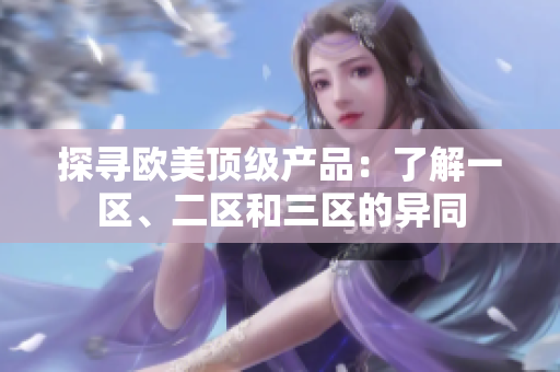 探尋歐美頂級產(chǎn)品：了解一區(qū)、二區(qū)和三區(qū)的異同