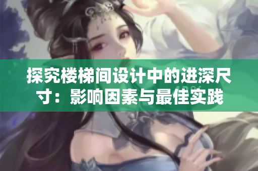 探究樓梯間設(shè)計(jì)中的進(jìn)深尺寸:影響因素與最佳實(shí)踐 探究樓梯間設(shè)計(jì)中的進(jìn)深尺寸:影響因素與最佳實(shí)踐