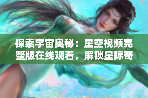 探索宇宙奧秘:星空視頻完整版在線觀看,解鎖星際奇觀 探索宇宙奧秘:星空視頻完整版在線觀看,解鎖星際奇觀
