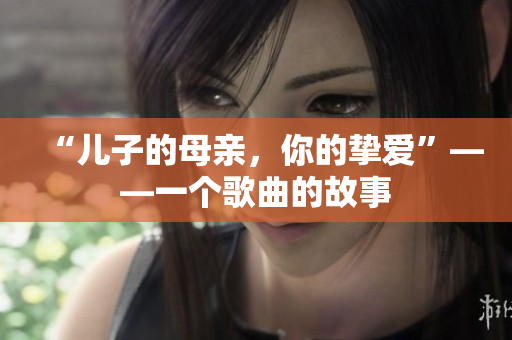 “兒子的母親，你的摯愛”——一個(gè)歌曲的故事