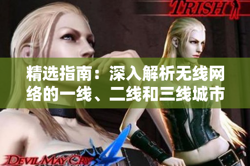 精選指南：深入解析無線網(wǎng)絡(luò)的一線、二線和三線城市覆蓋策略