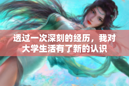 透過一次深刻的經(jīng)歷，我對大學(xué)生活有了新的認識