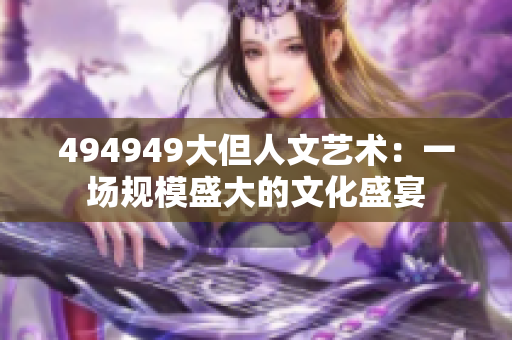 494949大但人文藝術(shù)：一場(chǎng)規(guī)模盛大的文化盛宴