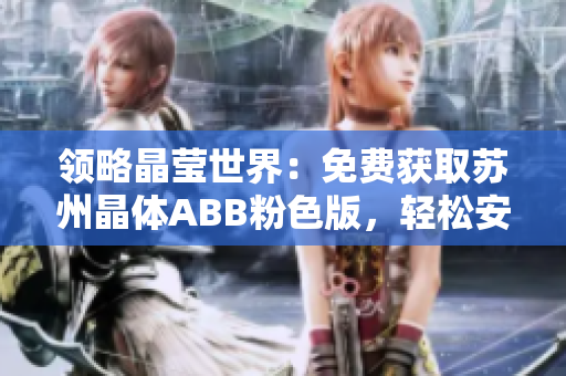 領(lǐng)略晶瑩世界：免費(fèi)獲取蘇州晶體ABB粉色版，輕松安裝暢享體驗(yàn)