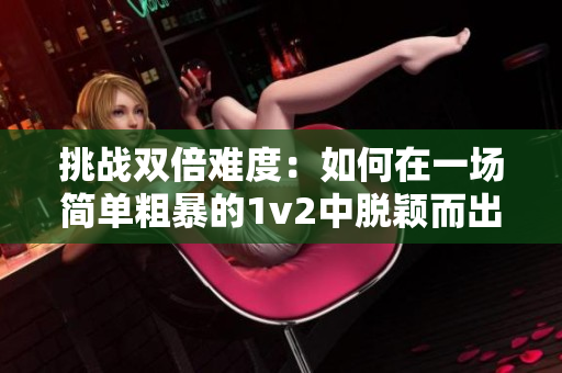 挑戰(zhàn)雙倍難度：如何在一場(chǎng)簡(jiǎn)單粗暴的1v2中脫穎而出？