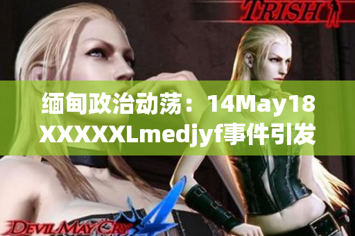 緬甸政治動(dòng)蕩：14May18XXXXXLmedjyf事件引發(fā)國(guó)內(nèi)緊張局勢(shì)