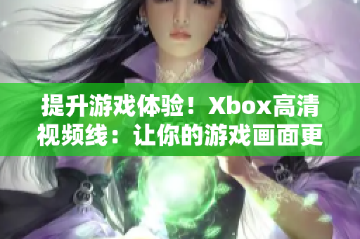 提升游戲體驗(yàn)！Xbox高清視頻線：讓你的游戲畫面更加清晰