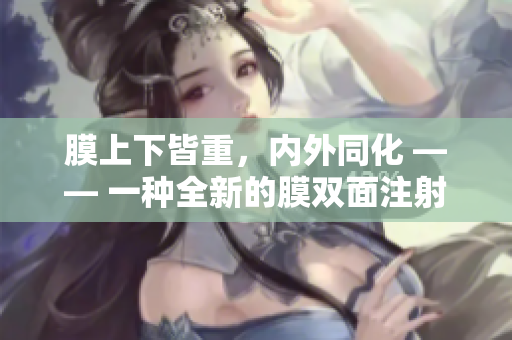 膜上下皆重，內(nèi)外同化 —— 一種全新的膜雙面注射技術(shù)