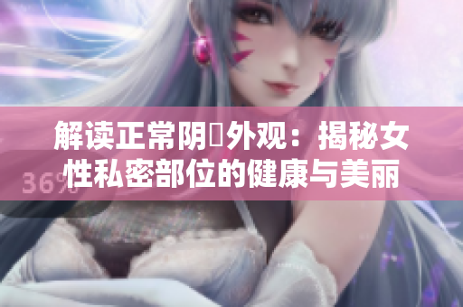 解讀正常陰脣外觀:揭秘女性私密部位的健康與美麗 解讀正常陰脣外觀:揭秘女性私密部位的健康與美麗