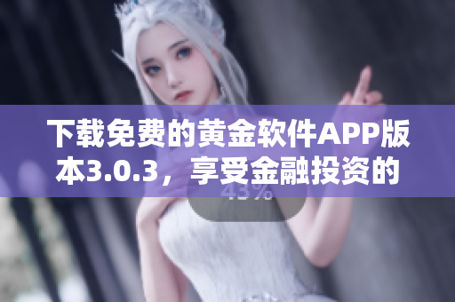下載免費(fèi)的黃金軟件APP版本3.0.3，享受金融投資的便捷體驗(yàn)