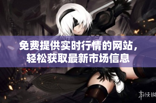 免費(fèi)提供實(shí)時(shí)行情的網(wǎng)站，輕松獲取最新市場(chǎng)信息