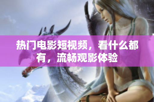 熱門電影短視頻，看什么都有，流暢觀影體驗(yàn)