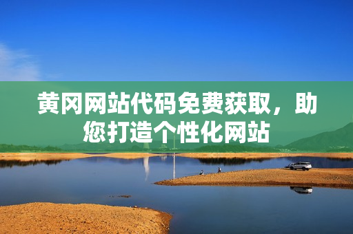 黃岡網(wǎng)站代碼免費(fèi)獲取，助您打造個(gè)性化網(wǎng)站