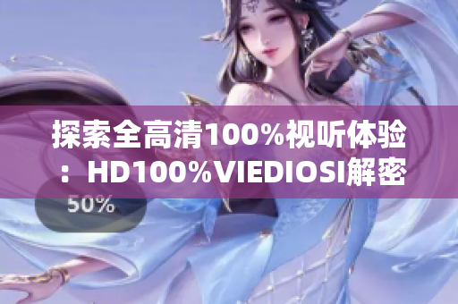 探索全高清100%視聽體驗(yàn)：HD100%VIEDIOSI解密