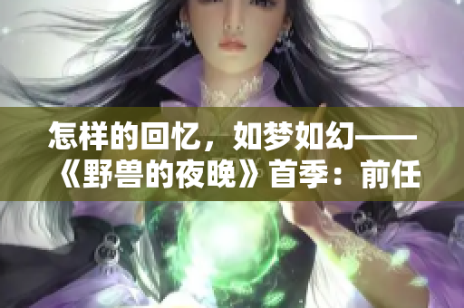 怎樣的回憶，如夢(mèng)如幻——《野獸的夜晚》首季：前任情深依舊