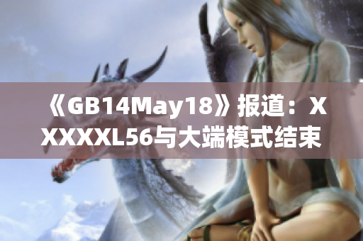 《GB14May18》報(bào)道：XXXXXL56與大端模式結(jié)束。