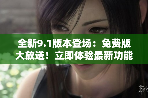 全新9.1版本登場：免費版大放送！立即體驗最新功能！