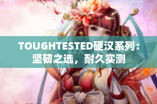 TOUGHTESTED硬漢系列：堅(jiān)韌之選，耐久實(shí)測(cè)