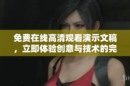 免費(fèi)在線高清觀看演示文稿，立即體驗(yàn)創(chuàng)意與技術(shù)的完美結(jié)合！