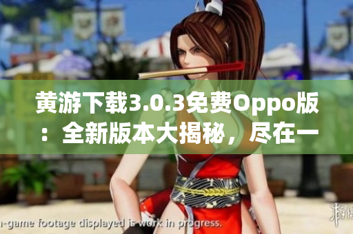黃游下載3.0.3免費(fèi)Oppo版：全新版本大揭秘，盡在一手掌握